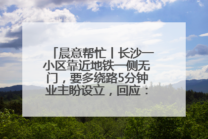 晨意帮忙丨长沙一小区靠近地铁一侧无门，要多绕路5分钟业主盼设立，回应：意见不一致