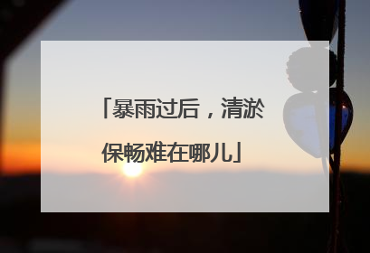 暴雨过后，清淤保畅难在哪儿