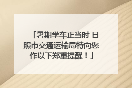 暑期学车正当时 日照市交通运输局特向您作以下郑重提醒！