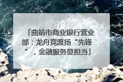 曲靖市商业银行营业部：龙舟竞渡扬“先锋”，金融服务显担当