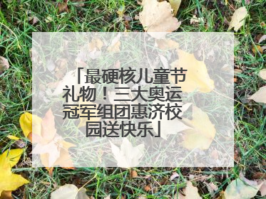 最硬核儿童节礼物！三大奥运冠军组团惠济校园送快乐
