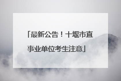 最新公告！十堰市直事业单位考生注意