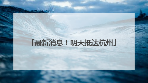 最新消息！明天抵达杭州