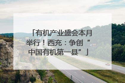 有机产业盛会本月举行！西充：争创“中国有机第一县”
