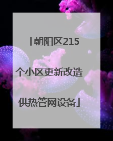 朝阳区215个小区更新改造供热管网设备