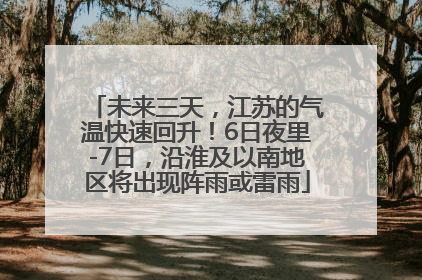 未来三天，江苏的气温快速回升！6日夜里-7日，沿淮及以南地区将出现阵雨或雷雨