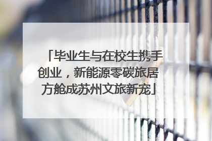 毕业生与在校生携手创业，新能源零碳旅居方舱成苏州文旅新宠