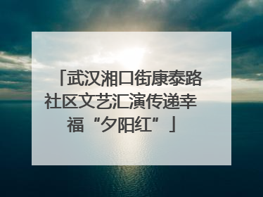 武汉湘口街康泰路社区文艺汇演传递幸福“夕阳红”