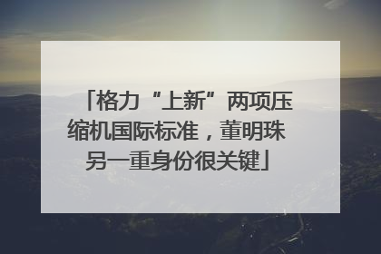 格力“上新”两项压缩机国际标准，董明珠另一重身份很关键