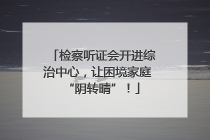 检察听证会开进综治中心，让困境家庭“阴转晴”！