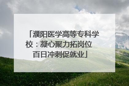 濮阳医学高等专科学校：凝心聚力拓岗位 百日冲刺促就业