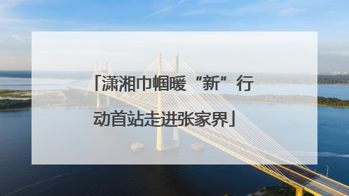 潇湘巾帼暖“新”行动首站走进张家界
