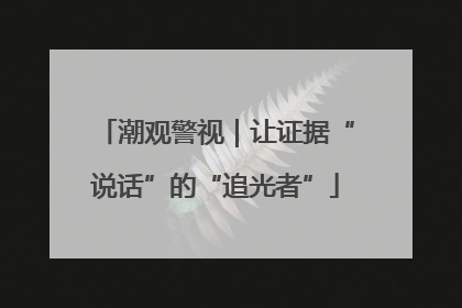 潮观警视｜让证据“说话”的“追光者”