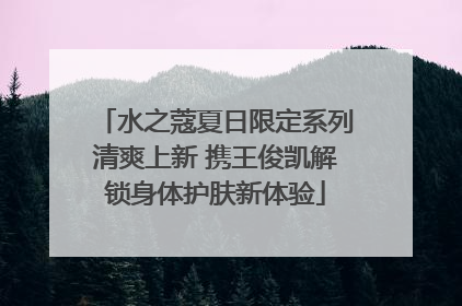 水之蔻夏日限定系列清爽上新 携王俊凯解锁身体护肤新体验