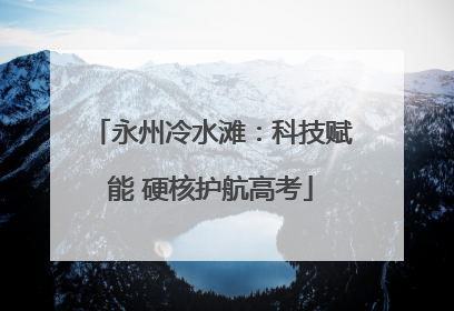 永州冷水滩：科技赋能 硬核护航高考