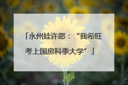 永州娃许愿：“我希旺考上国房科季大学”