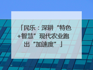 民乐：深耕“特色+智慧”现代农业跑出“加速度”