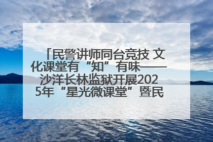 民警讲师同台竞技 文化课堂有“知”有味——沙洋长林监狱开展2025年“星光微课堂”暨民警优质课竞赛