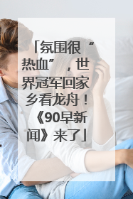 氛围很“热血”，世界冠军回家乡看龙舟！《90早新闻》来了