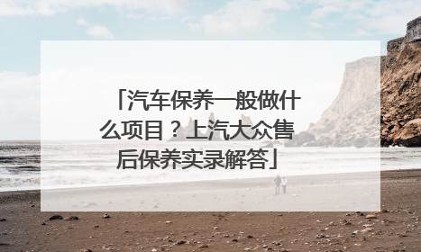 汽车保养一般做什么项目？上汽大众售后保养实录解答