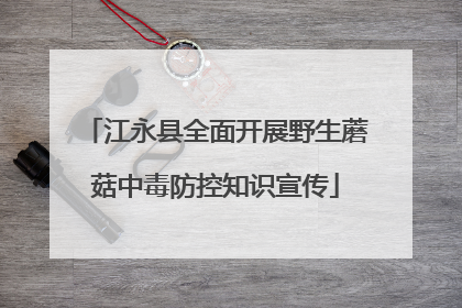 江永县全面开展野生蘑菇中毒防控知识宣传