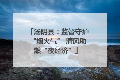 汤阴县：监督守护“烟火气” 清风助燃“夜经济”