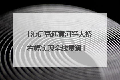 沁伊高速黄河特大桥右幅实现全线贯通