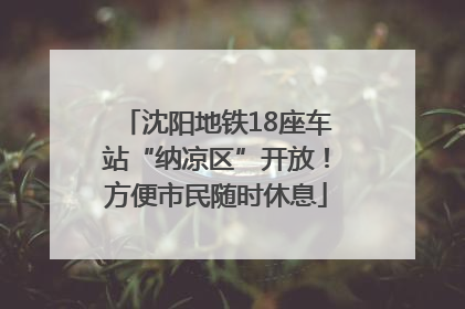 沈阳地铁18座车站“纳凉区”开放！方便市民随时休息