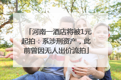 河南一酒店将被1元起拍：系涉刑资产，此前曾因无人出价流拍