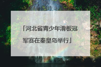 河北省青少年滑板冠军赛在秦皇岛举行