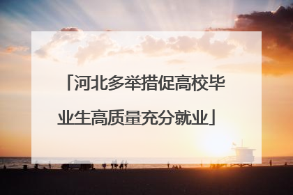 河北多举措促高校毕业生高质量充分就业