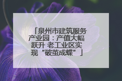 泉州市建筑服务产业园：产值大幅跃升 老工业区实现“破茧成蝶”
