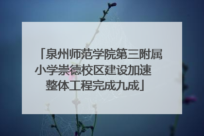 泉州师范学院第三附属小学崇德校区建设加速 整体工程完成九成