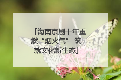 海南京剧十年重燃“烟火气” 筑就文化新生态