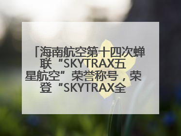 海南航空第十四次蝉联“SKYTRAX五星航空”荣誉称号，荣登“SKYTRAX全球最佳航空公司TOP10”榜单