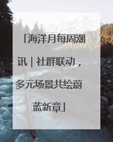 海洋月每周潮讯｜社群联动，多元场景共绘蔚蓝新章