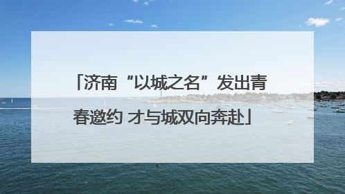 济南“以城之名”发出青春邀约 才与城双向奔赴