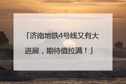 济南地铁4号线又有大进展，期待值拉满！