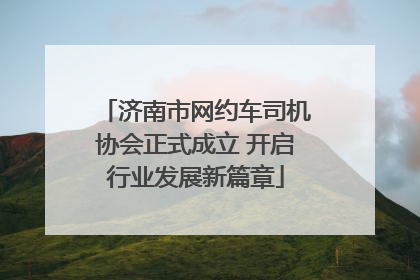 济南市网约车司机协会正式成立 开启行业发展新篇章