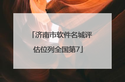 济南市软件名城评估位列全国第7
