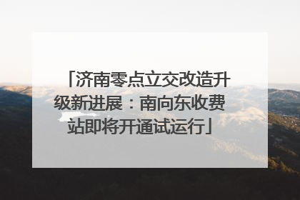 济南零点立交改造升级新进展：南向东收费站即将开通试运行