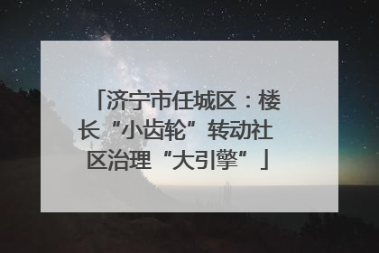 济宁市任城区：楼长“小齿轮”转动社区治理“大引擎”