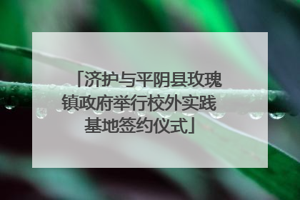 济护与平阴县玫瑰镇政府举行校外实践基地签约仪式