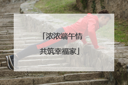 浓浓端午情 共筑幸福家