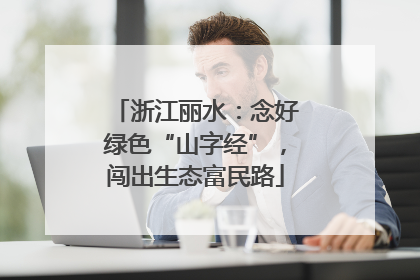 浙江丽水：念好绿色“山字经”，闯出生态富民路