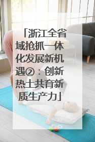 浙江全省域抢抓一体化发展新机遇②：创新热土共育新质生产力