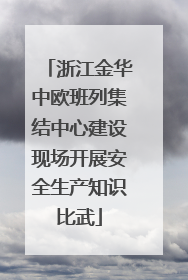 浙江金华中欧班列集结中心建设现场开展安全生产知识比武