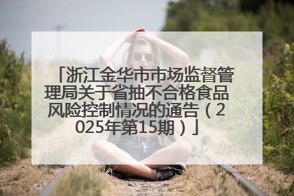 浙江金华市市场监督管理局关于省抽不合格食品风险控制情况的通告（2025年第15期）