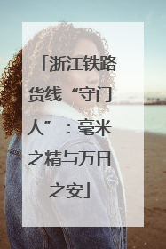 浙江铁路货线“守门人”：毫米之精与万日之安