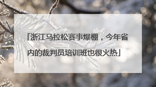 浙江马拉松赛事爆棚，今年省内的裁判员培训班也很火热